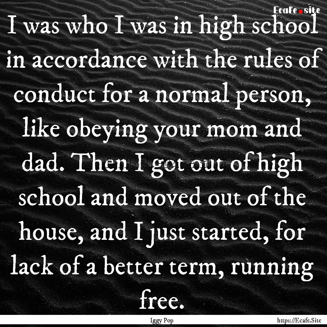 I was who I was in high school in accordance.... : Quote by Iggy Pop