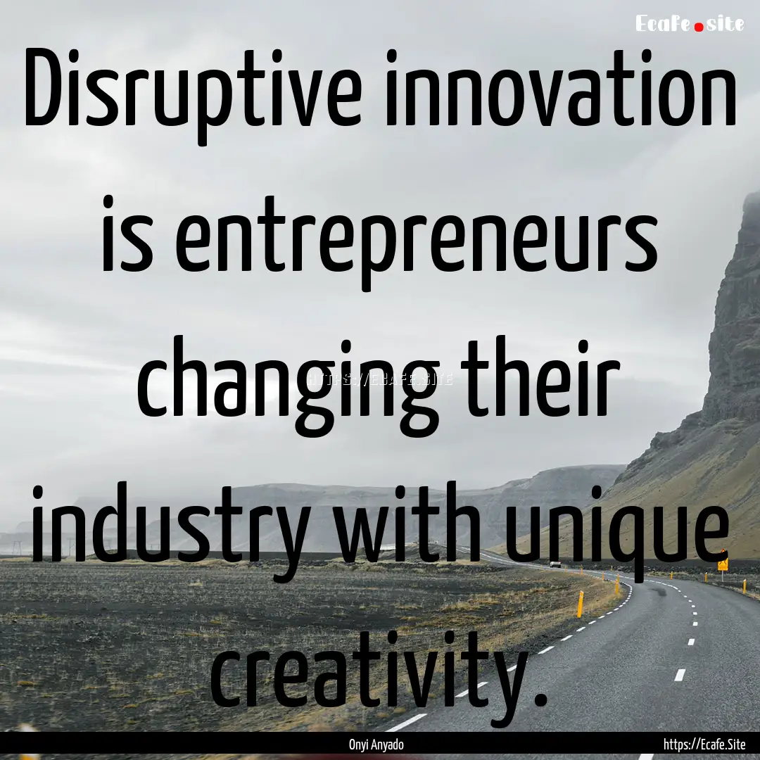 Disruptive innovation is entrepreneurs changing.... : Quote by Onyi Anyado