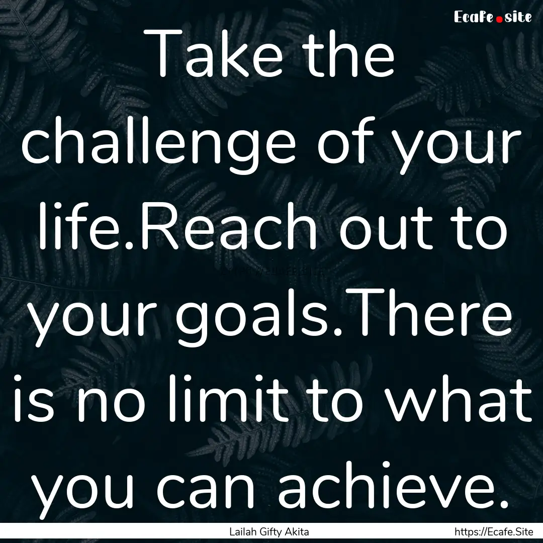 Take the challenge of your life.Reach out.... : Quote by Lailah Gifty Akita