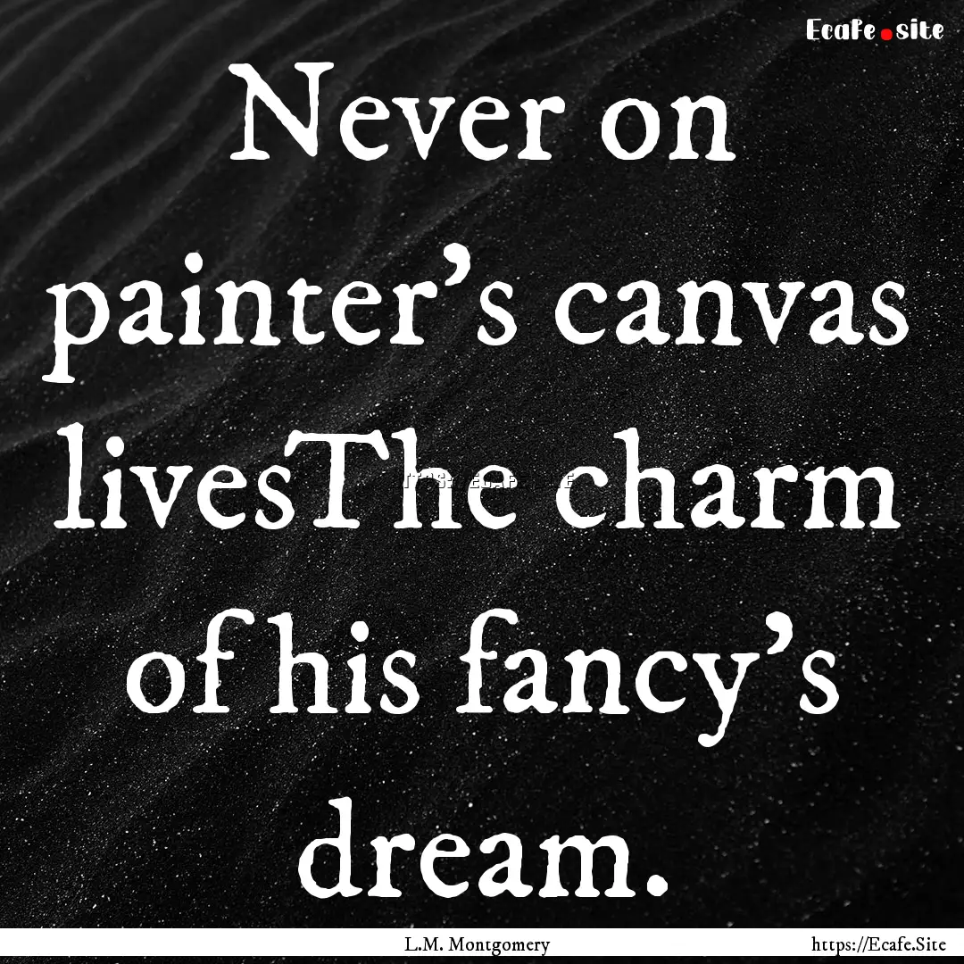 Never on painter's canvas livesThe charm.... : Quote by L.M. Montgomery