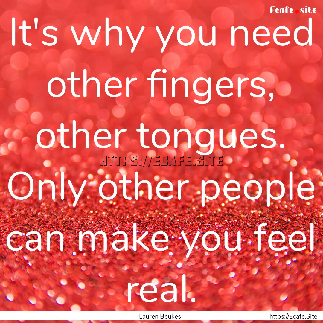 It's why you need other fingers, other tongues..... : Quote by Lauren Beukes