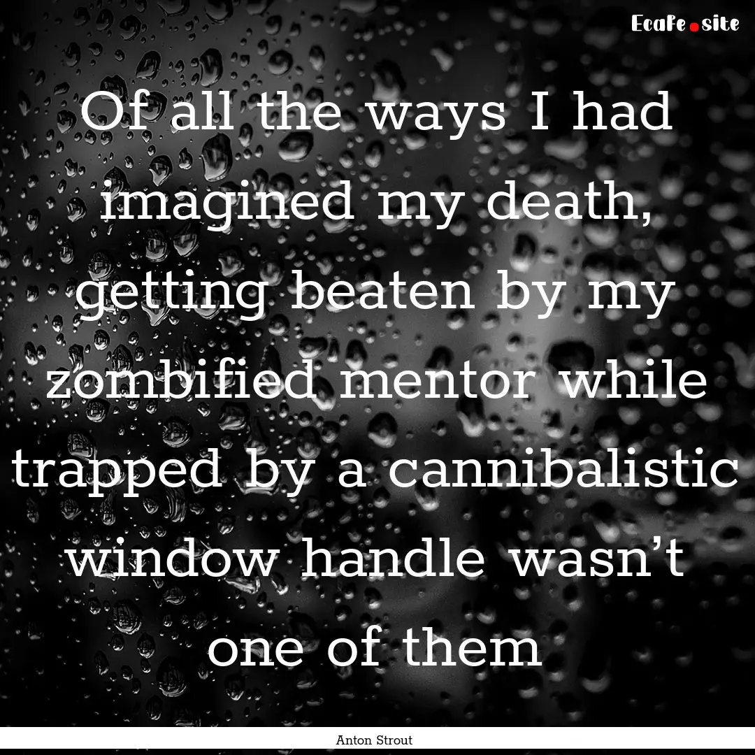 Of all the ways I had imagined my death,.... : Quote by Anton Strout