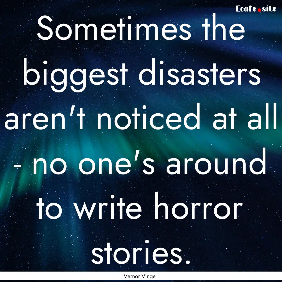 Sometimes the biggest disasters aren't noticed.... : Quote by Vernor Vinge