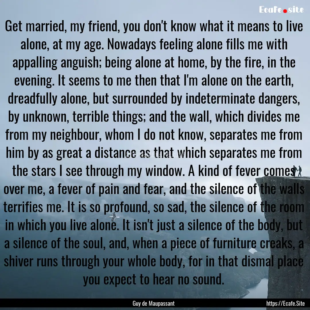 Get married, my friend, you don't know what.... : Quote by Guy de Maupassant