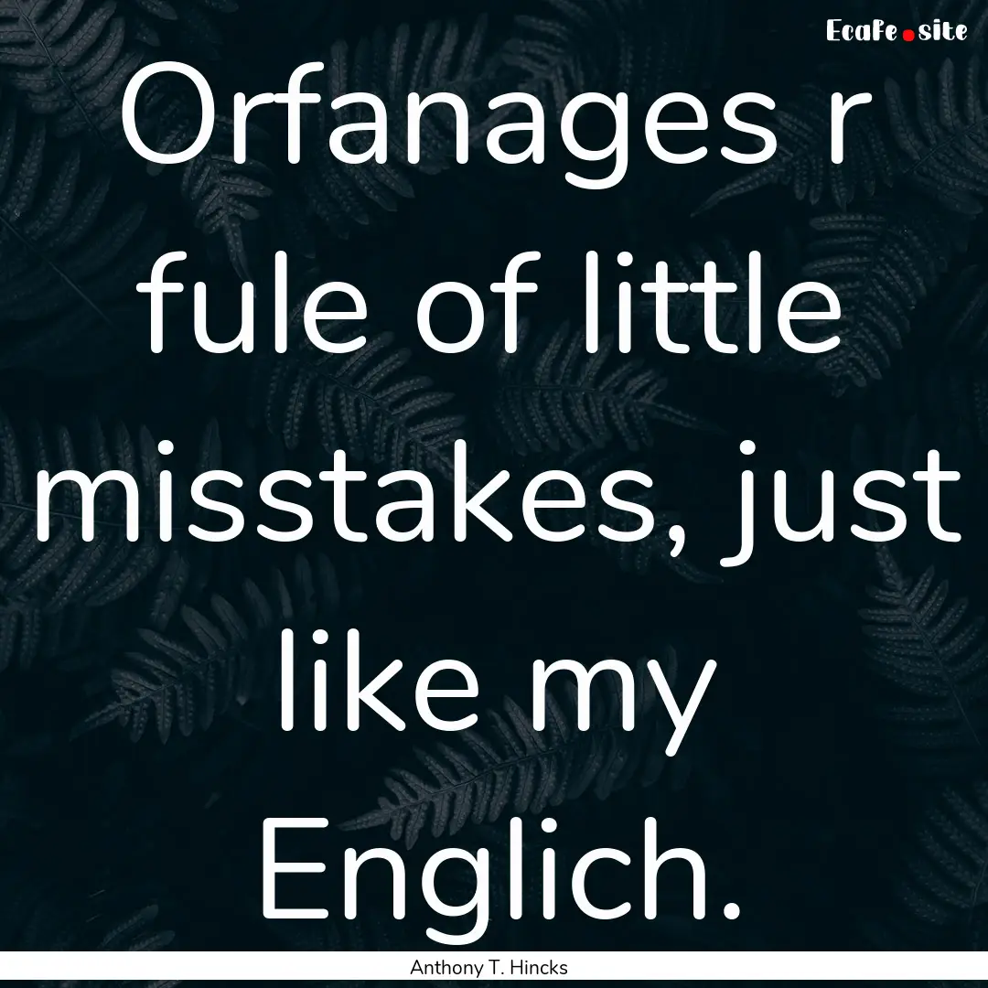 Orfanages r fule of little misstakes, just.... : Quote by Anthony T. Hincks