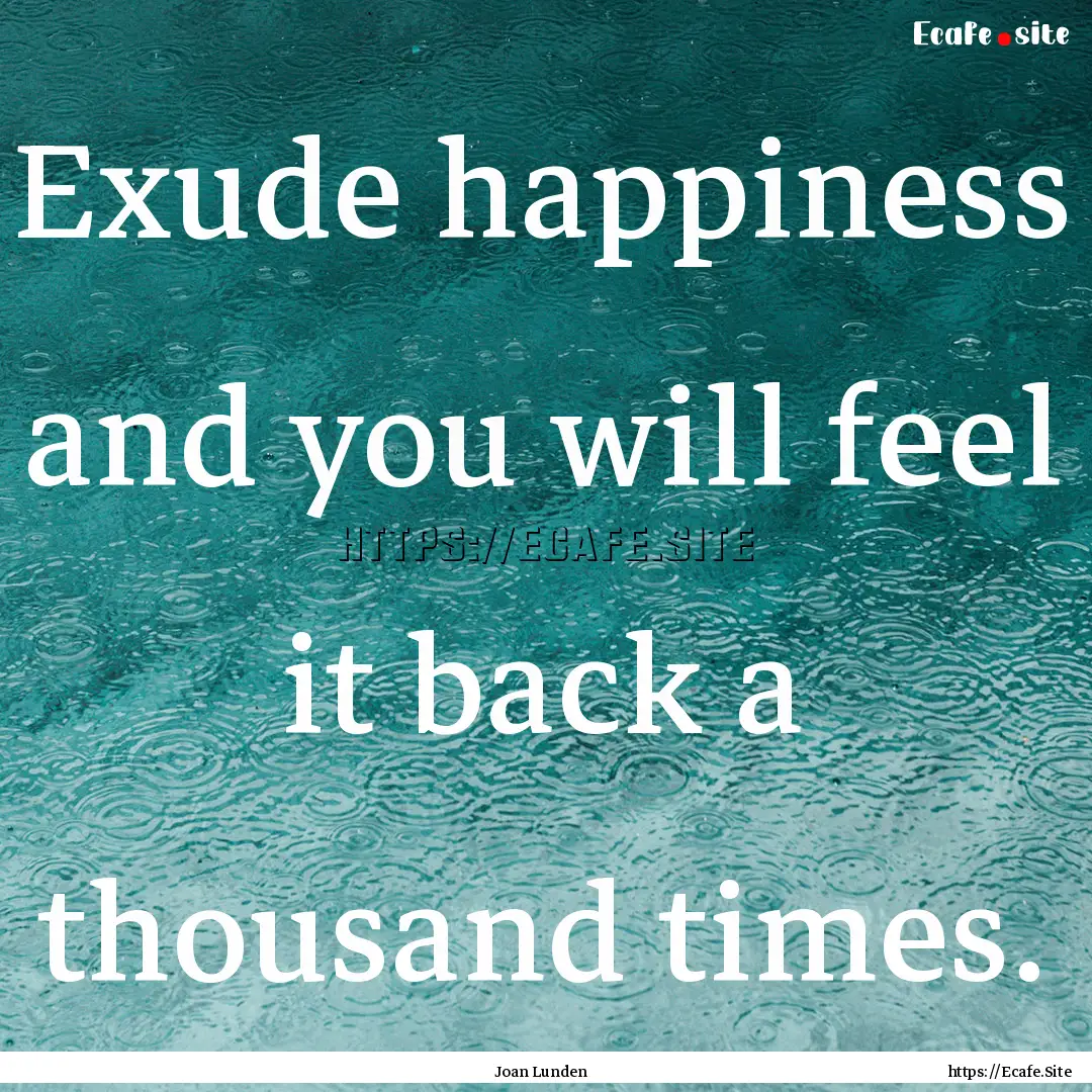 Exude happiness and you will feel it back.... : Quote by Joan Lunden