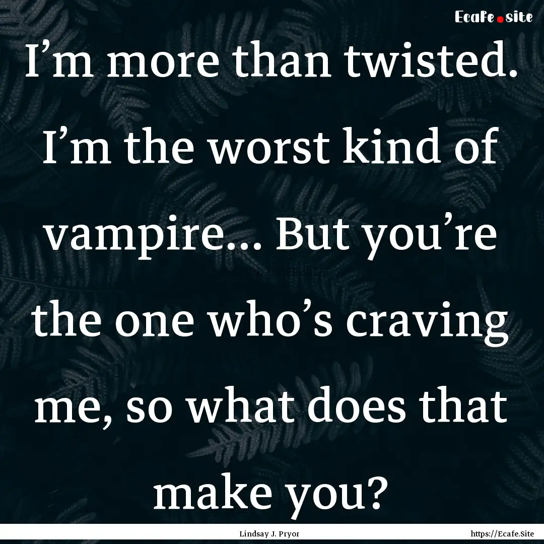 I’m more than twisted. I’m the worst.... : Quote by Lindsay J. Pryor