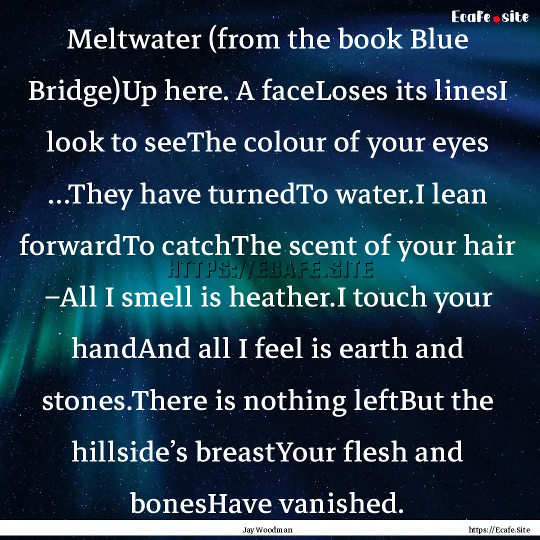 Meltwater (from the book Blue Bridge)Up here..... : Quote by Jay Woodman