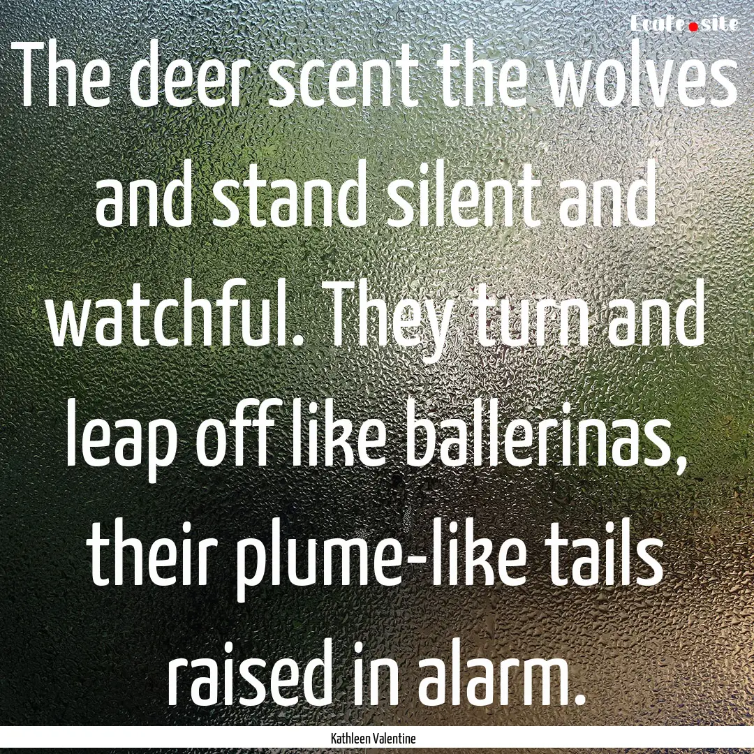 The deer scent the wolves and stand silent.... : Quote by Kathleen Valentine