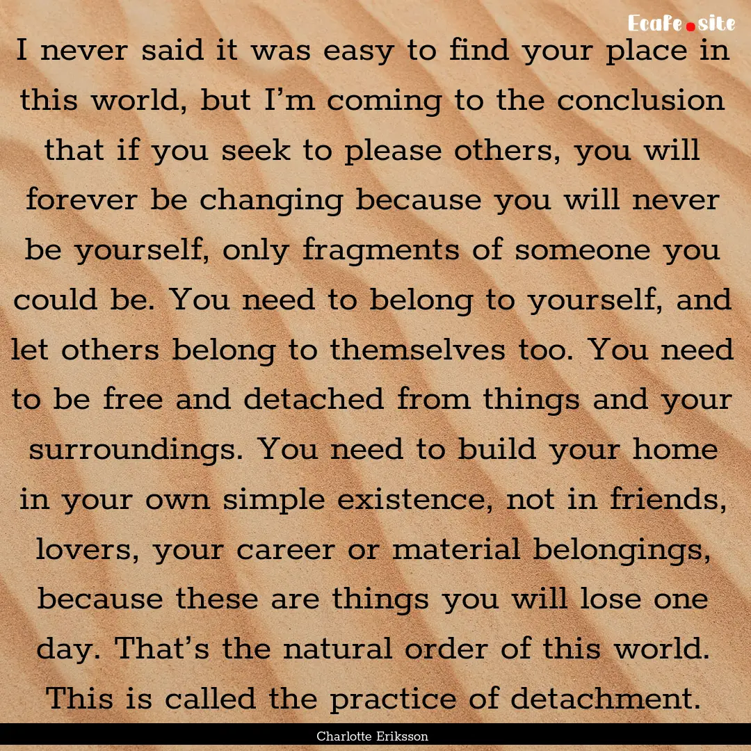 I never said it was easy to find your place.... : Quote by Charlotte Eriksson