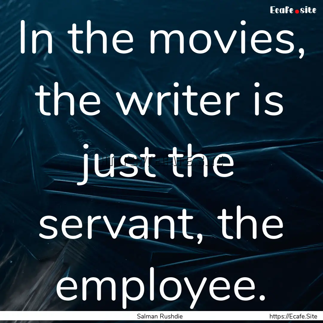 In the movies, the writer is just the servant,.... : Quote by Salman Rushdie