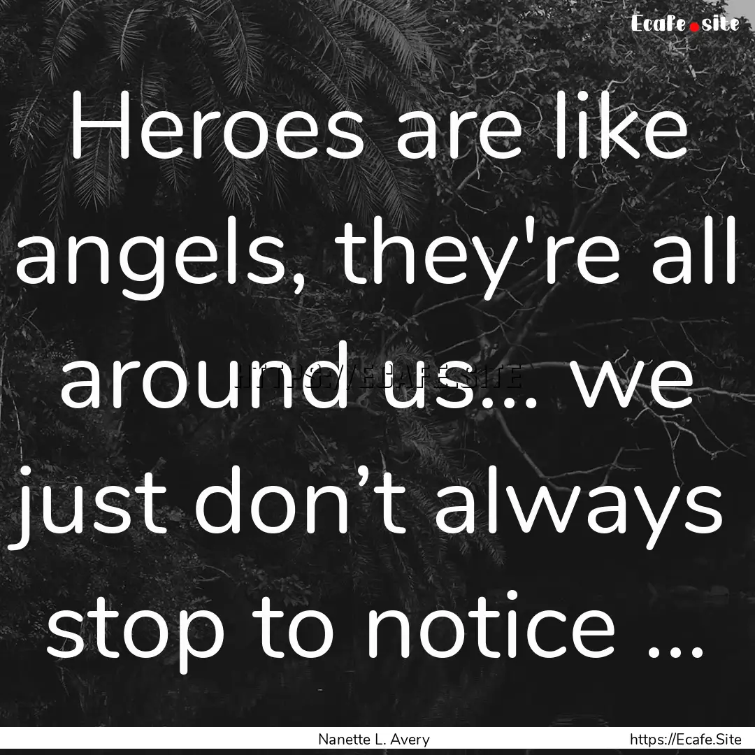 Heroes are like angels, they're all around.... : Quote by Nanette L. Avery