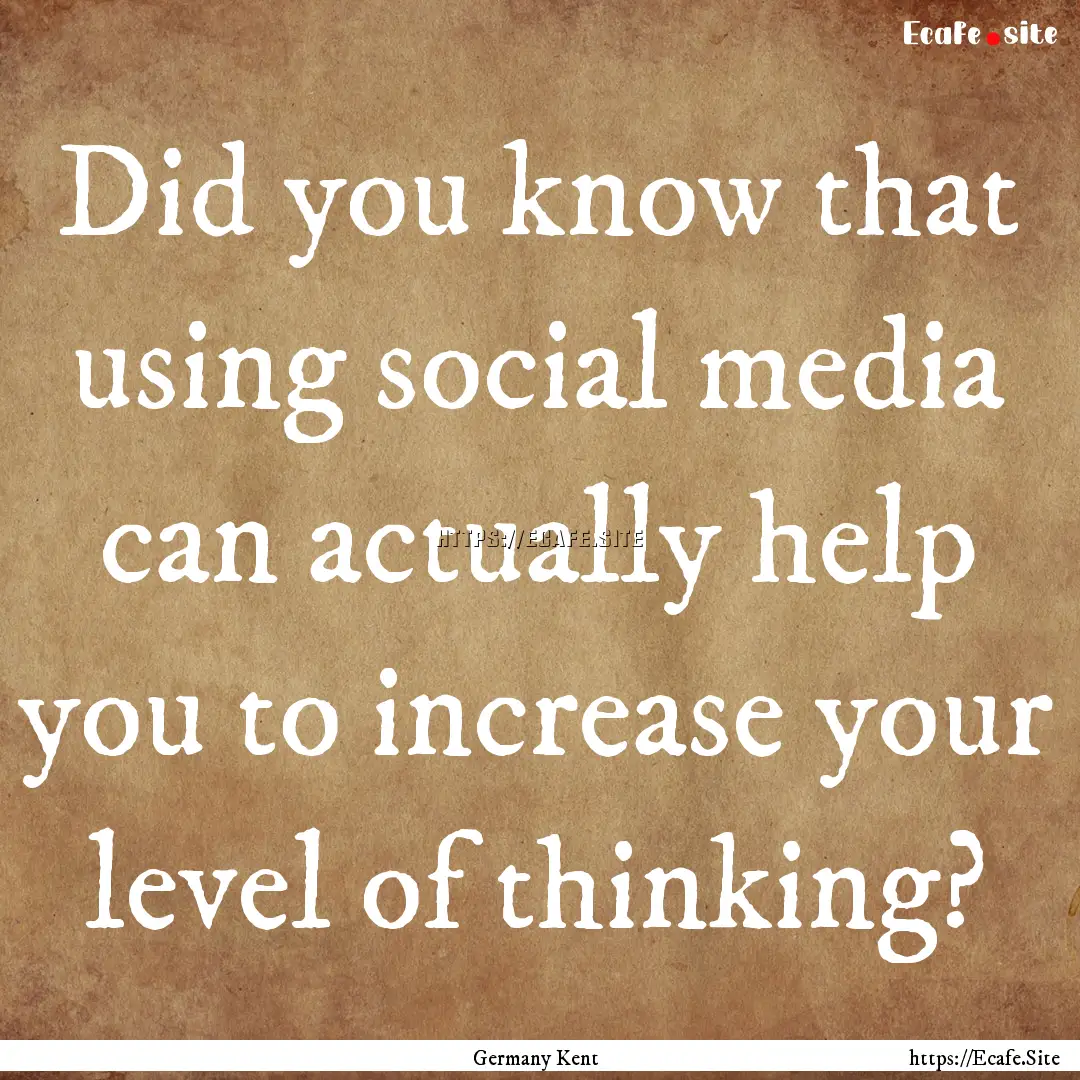 Did you know that using social media can.... : Quote by Germany Kent