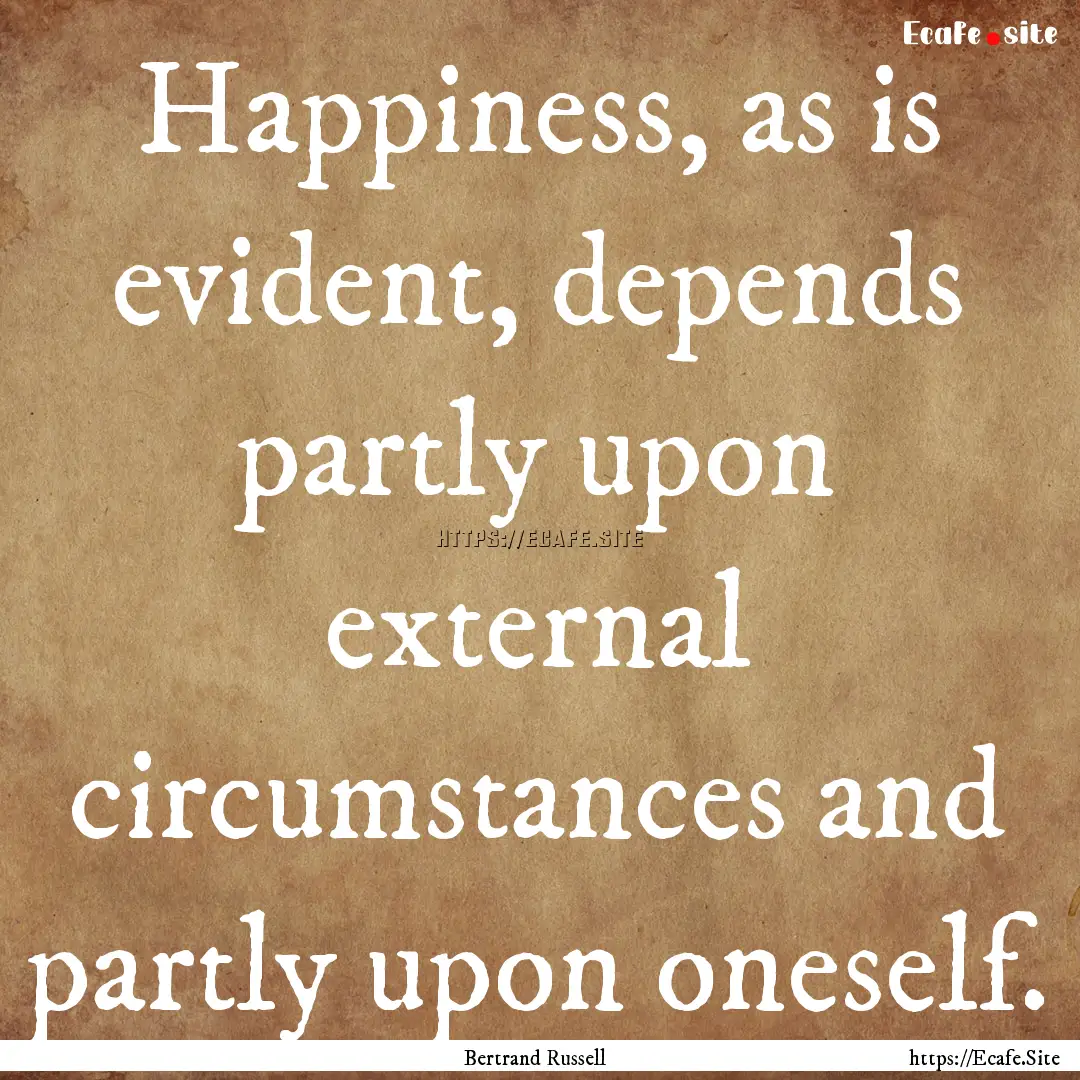 Happiness, as is evident, depends partly.... : Quote by Bertrand Russell