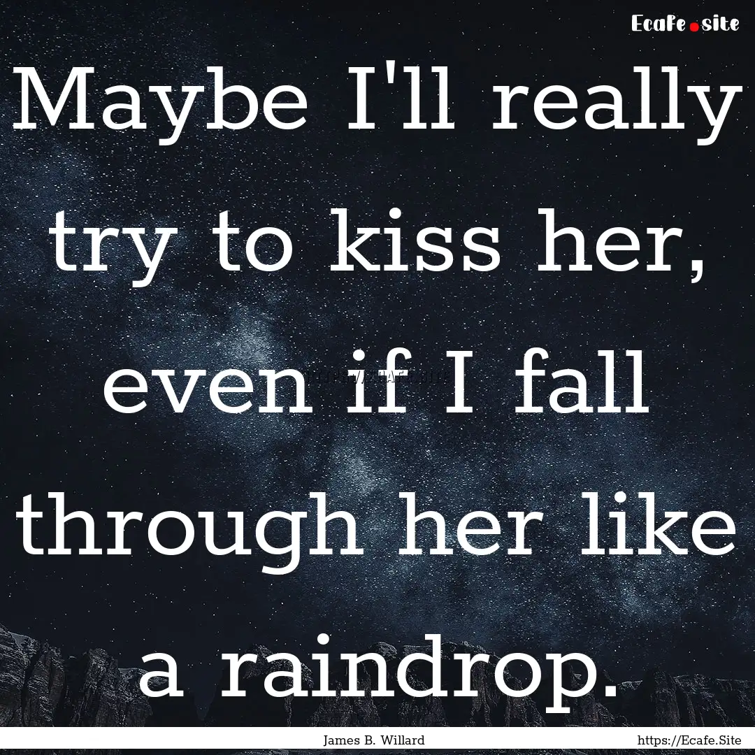 Maybe I'll really try to kiss her, even if.... : Quote by James B. Willard