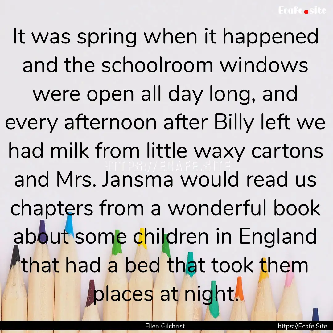 It was spring when it happened and the schoolroom.... : Quote by Ellen Gilchrist