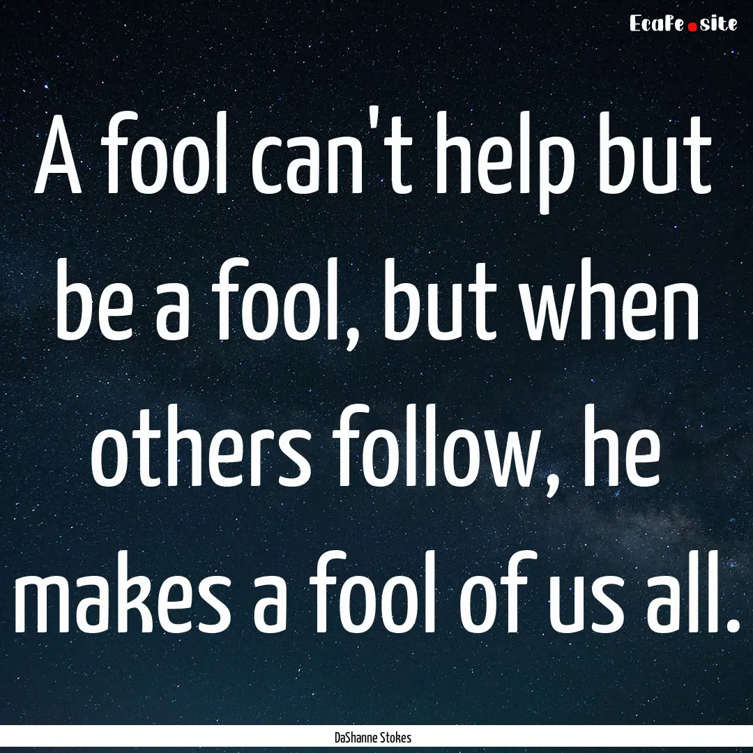 A fool can't help but be a fool, but when.... : Quote by DaShanne Stokes