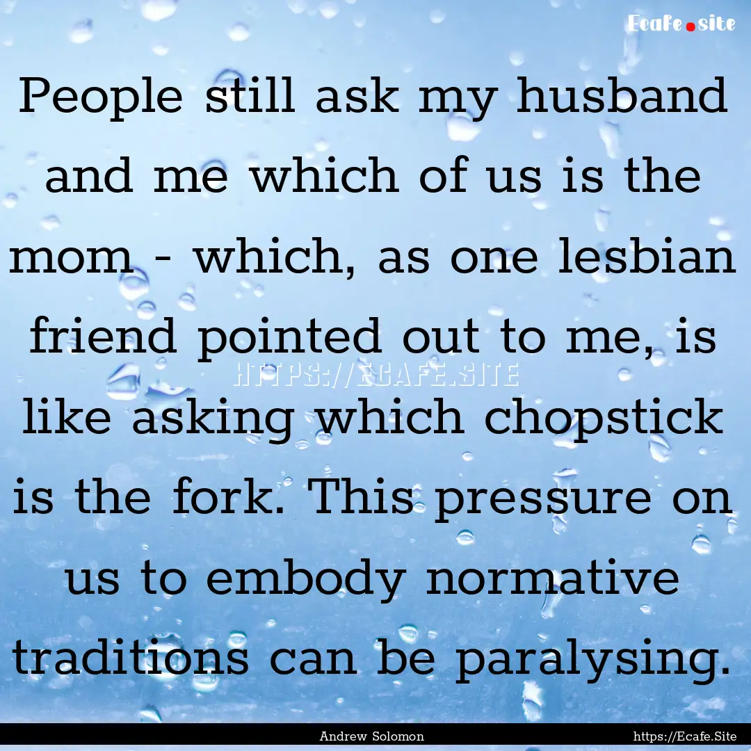 People still ask my husband and me which.... : Quote by Andrew Solomon