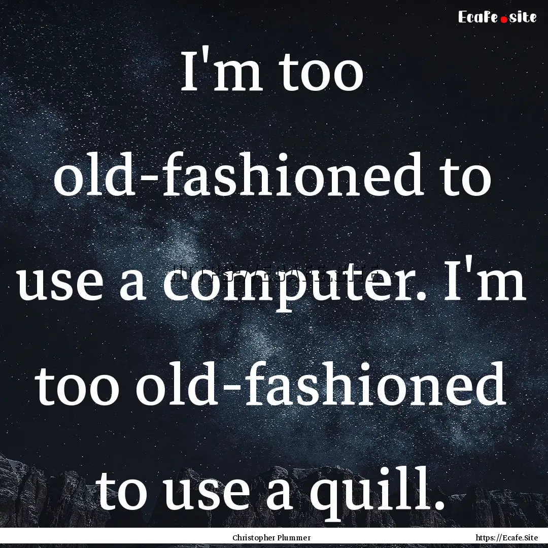 I'm too old-fashioned to use a computer..... : Quote by Christopher Plummer