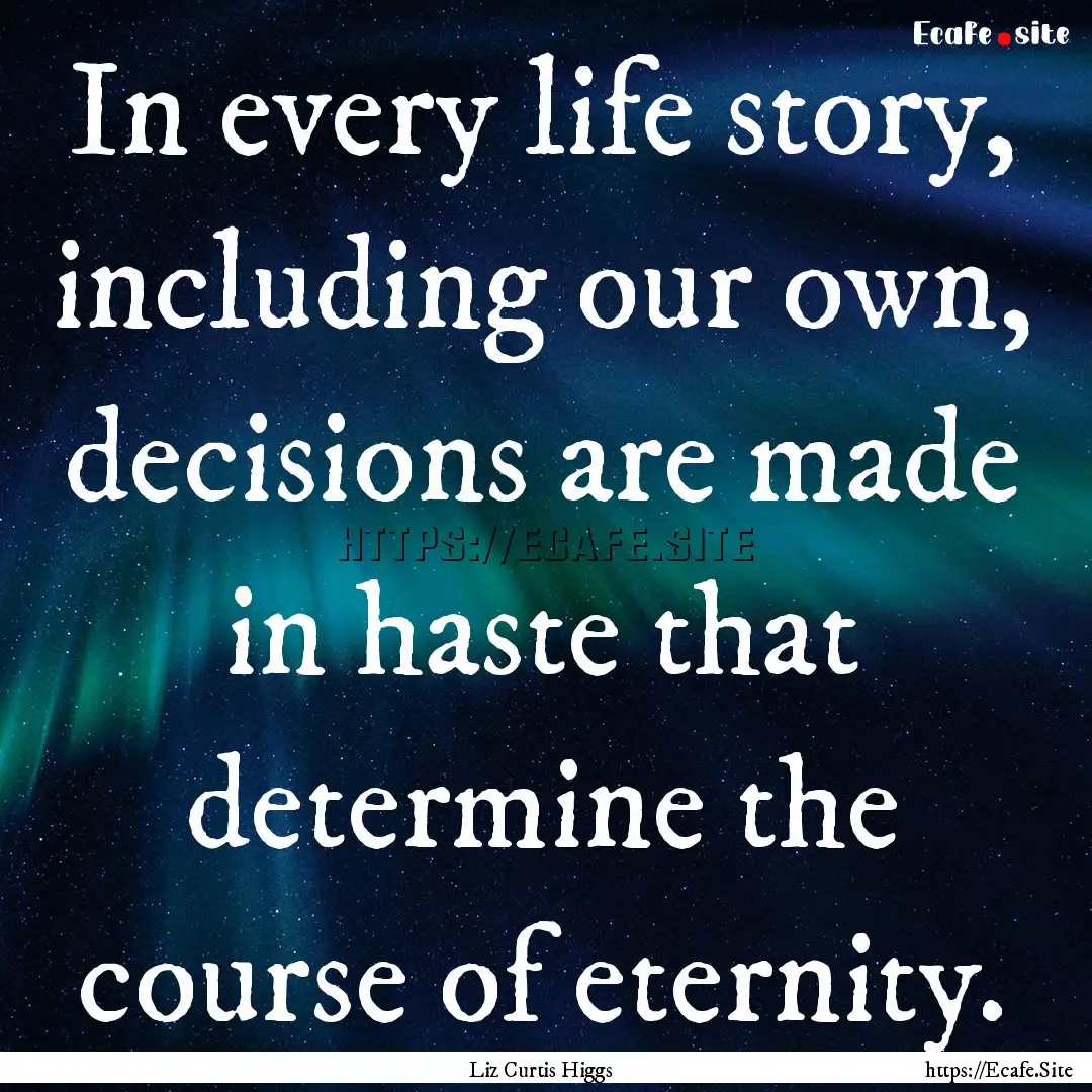 In every life story, including our own, decisions.... : Quote by Liz Curtis Higgs