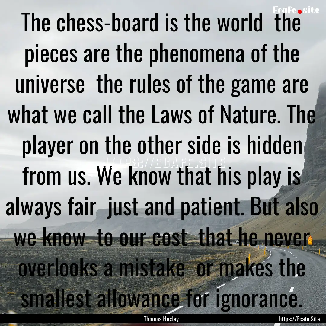 The chess-board is the world the pieces.... : Quote by Thomas Huxley