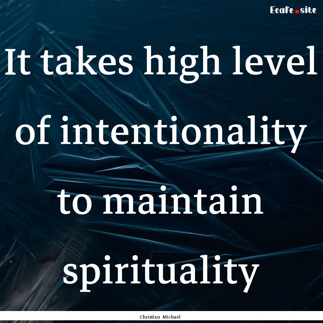 It takes high level of intentionality to.... : Quote by Christian Michael