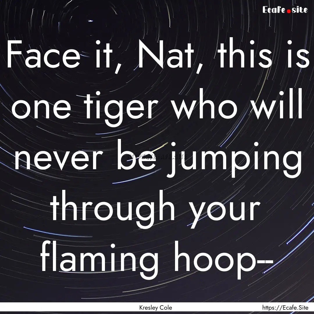 Face it, Nat, this is one tiger who will.... : Quote by Kresley Cole