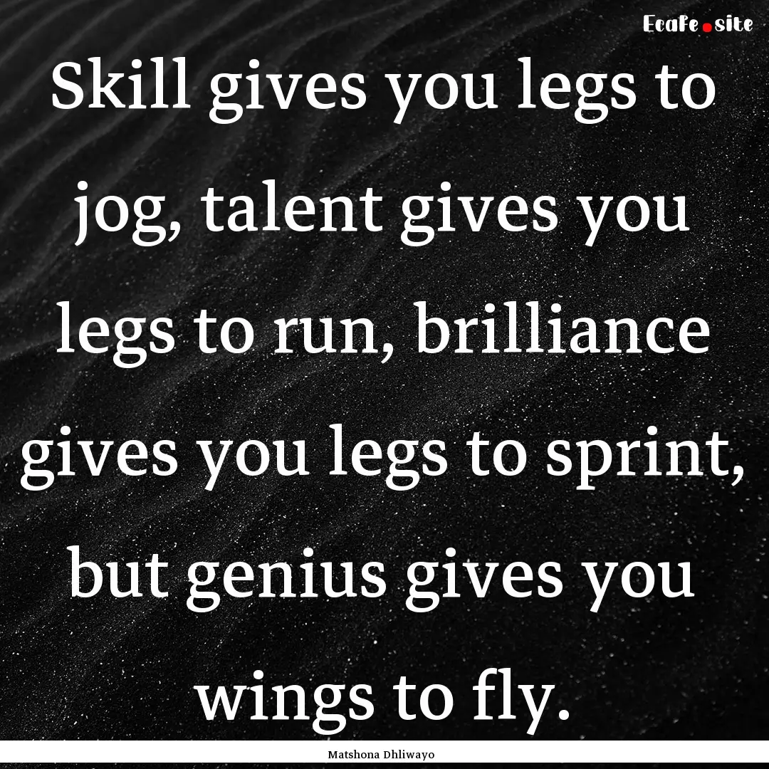 Skill gives you legs to jog, talent gives.... : Quote by Matshona Dhliwayo