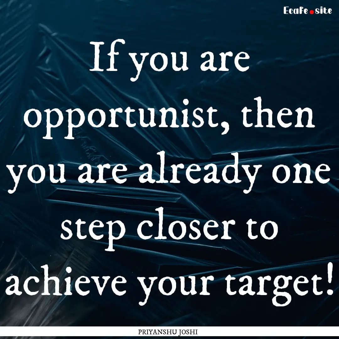 If you are opportunist, then you are already.... : Quote by PRIYANSHU JOSHI