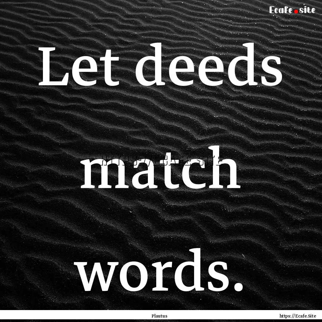 Let deeds match words. : Quote by Plautus