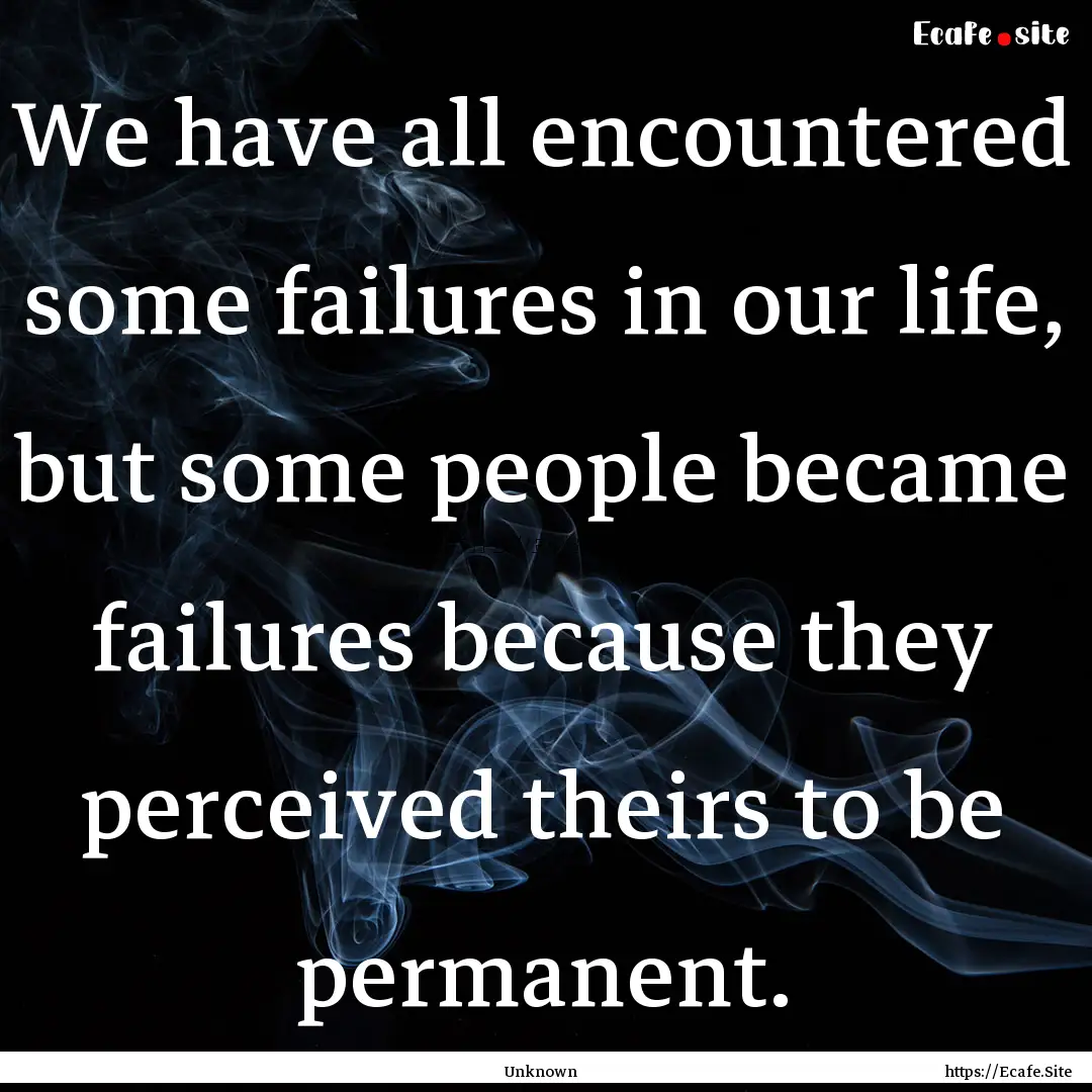 We have all encountered some failures in.... : Quote by Unknown