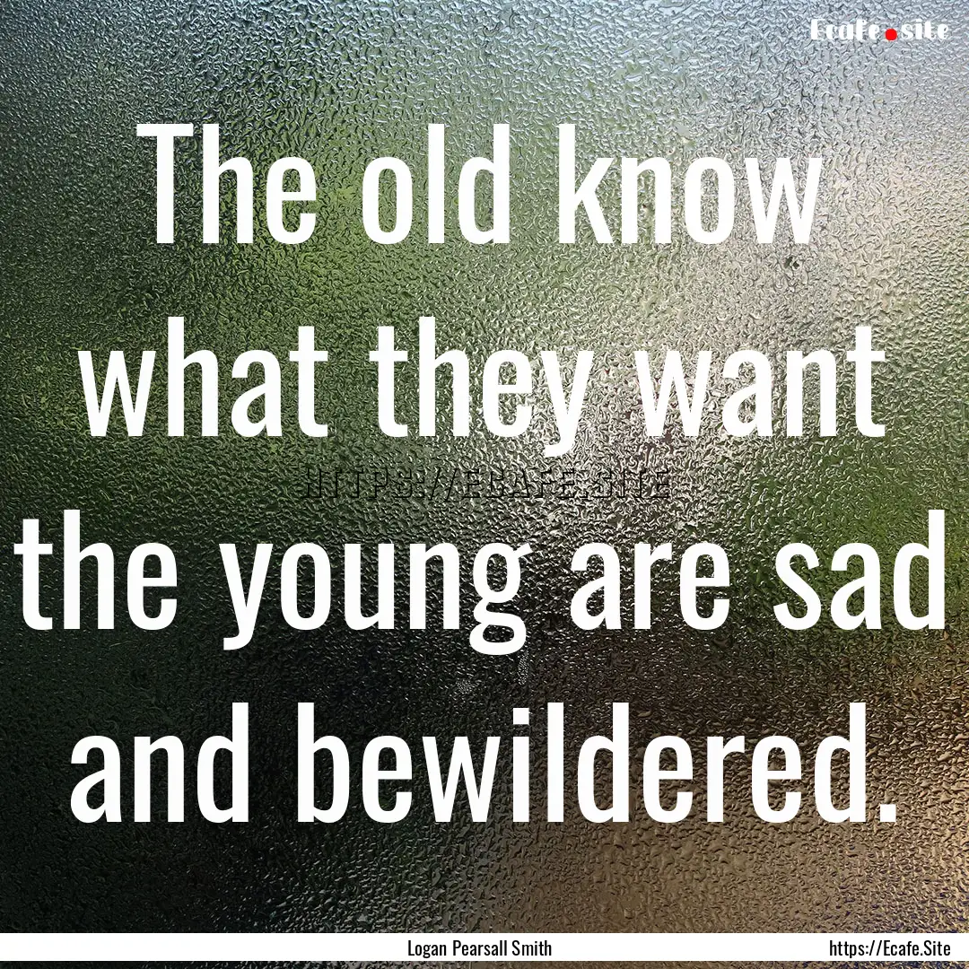 The old know what they want the young are.... : Quote by Logan Pearsall Smith