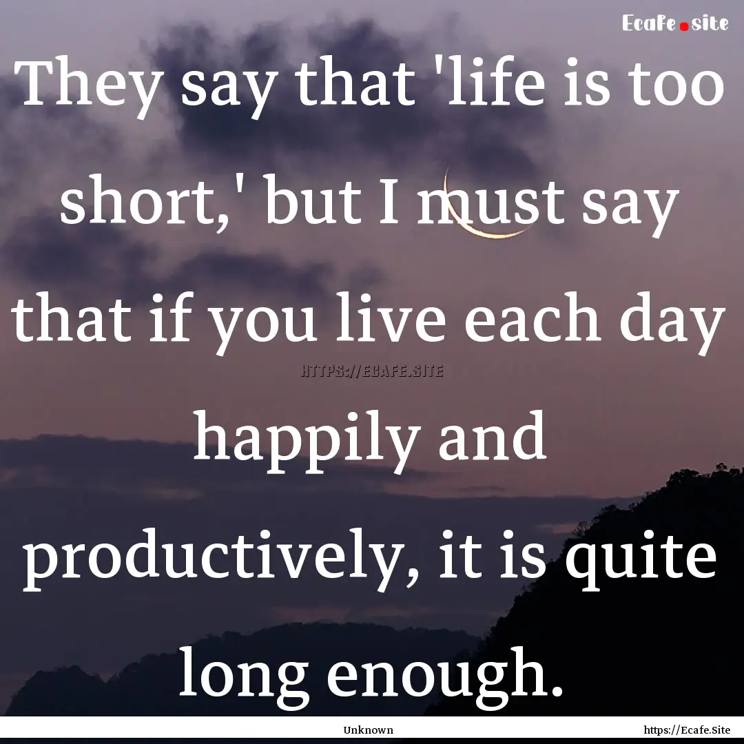 They say that 'life is too short,' but I.... : Quote by Unknown