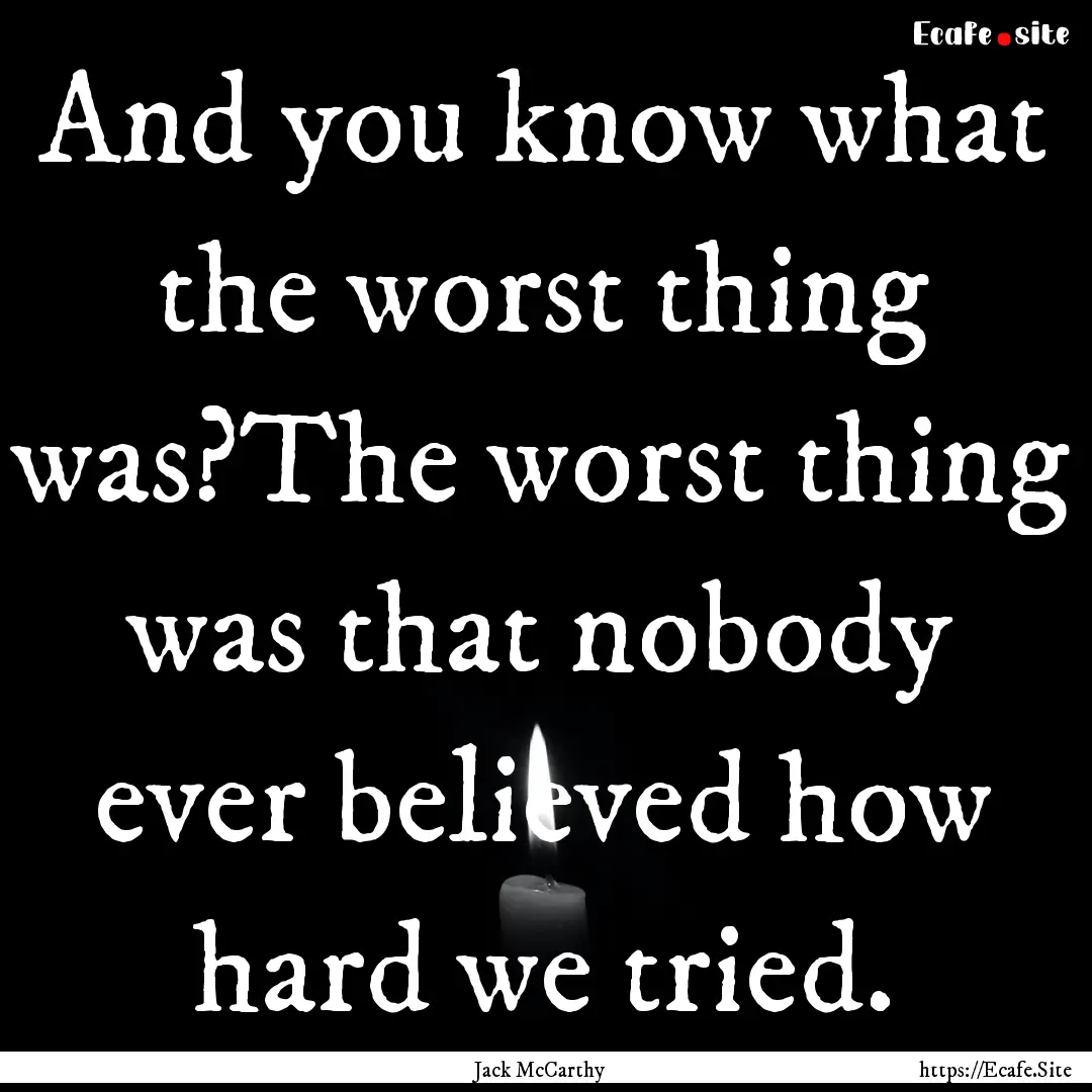 And you know what the worst thing was?The.... : Quote by Jack McCarthy