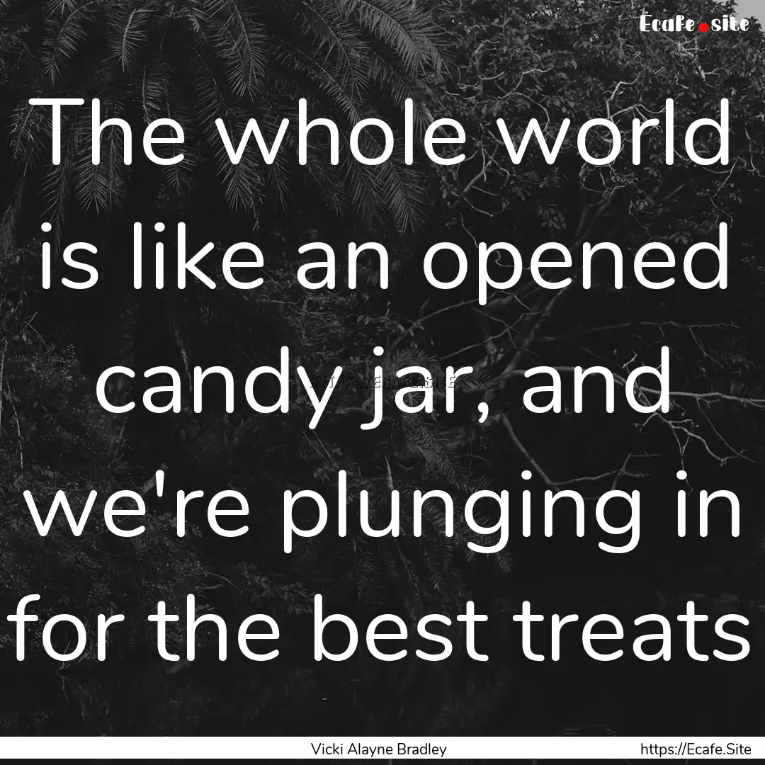 The whole world is like an opened candy jar,.... : Quote by Vicki Alayne Bradley