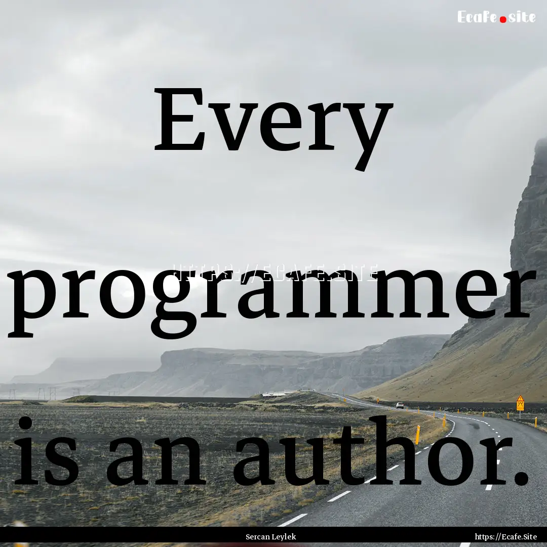 Every programmer is an author. : Quote by Sercan Leylek