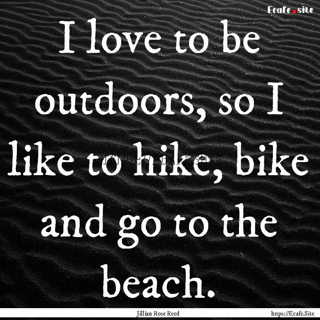 I love to be outdoors, so I like to hike,.... : Quote by Jillian Rose Reed