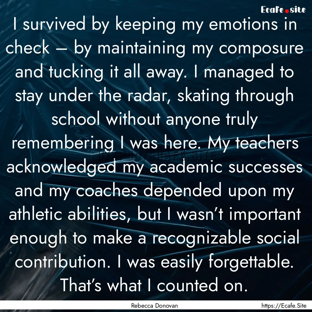 I survived by keeping my emotions in check.... : Quote by Rebecca Donovan