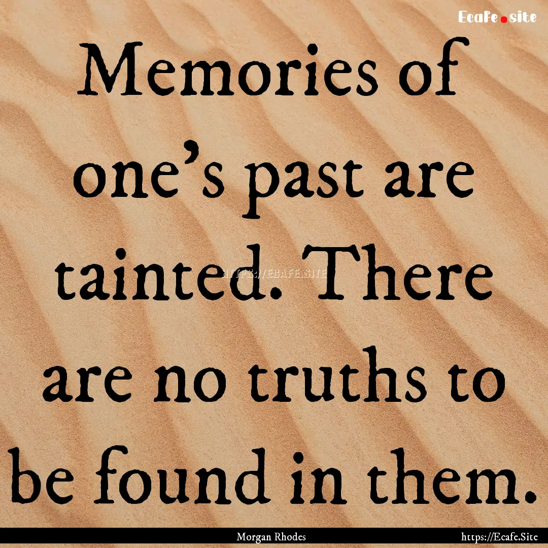 Memories of one's past are tainted. There.... : Quote by Morgan Rhodes