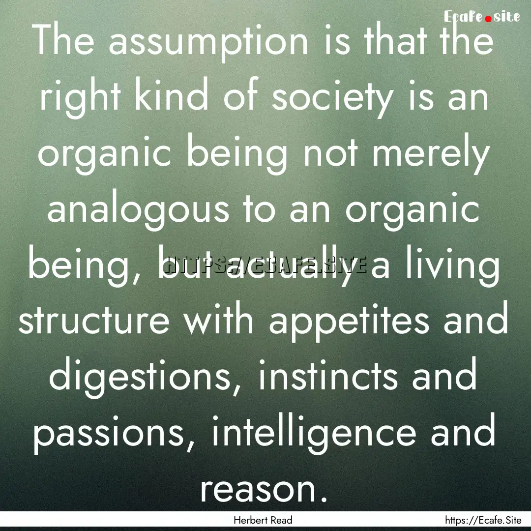 The assumption is that the right kind of.... : Quote by Herbert Read