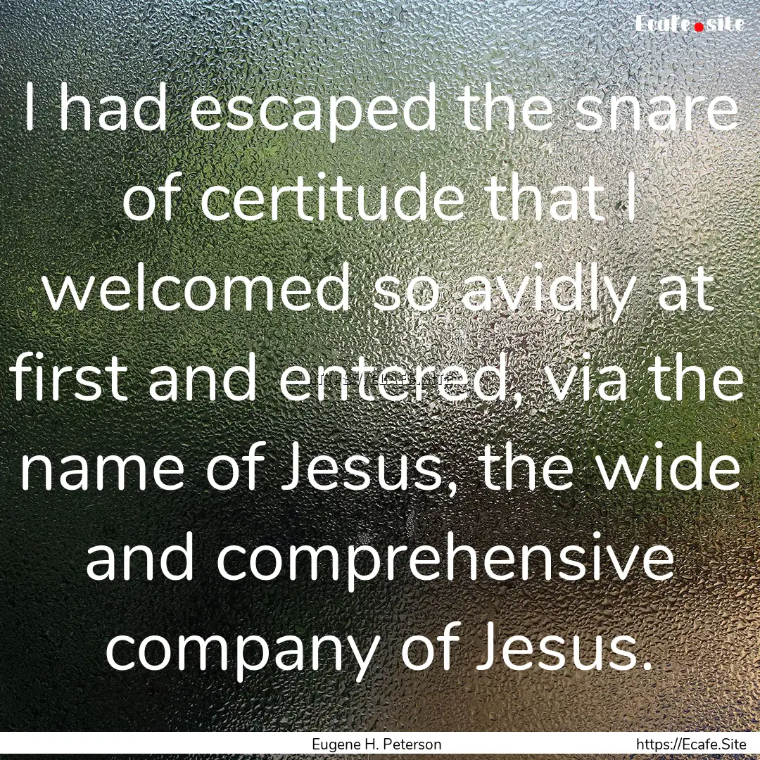 I had escaped the snare of certitude that.... : Quote by Eugene H. Peterson