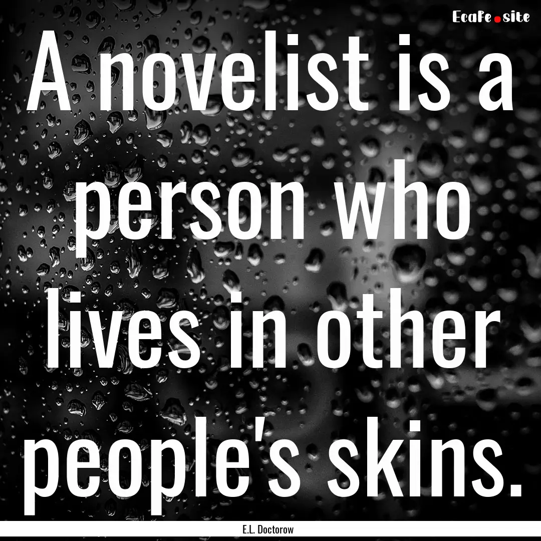 A novelist is a person who lives in other.... : Quote by E.L. Doctorow