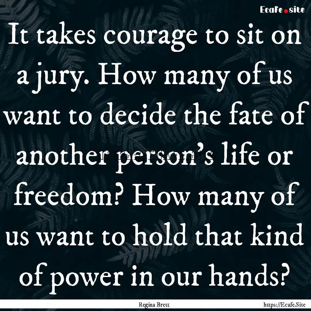 It takes courage to sit on a jury. How many.... : Quote by Regina Brett