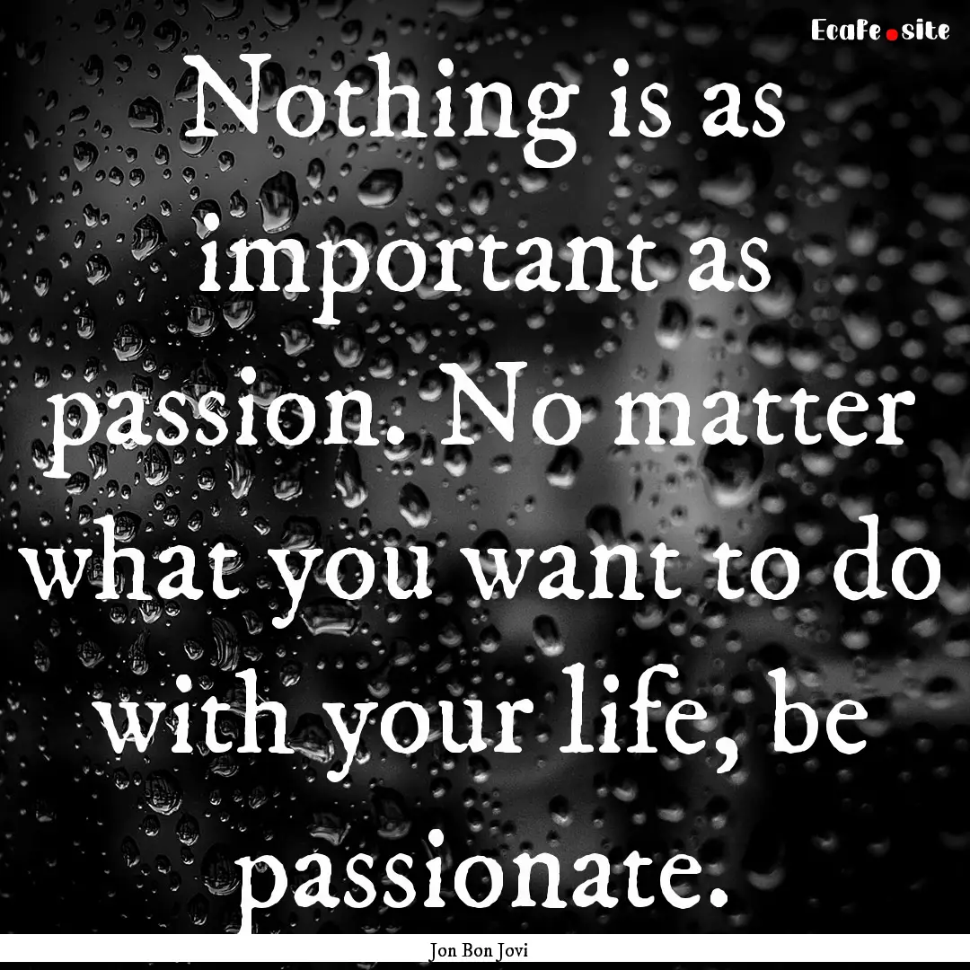 Nothing is as important as passion. No matter.... : Quote by Jon Bon Jovi