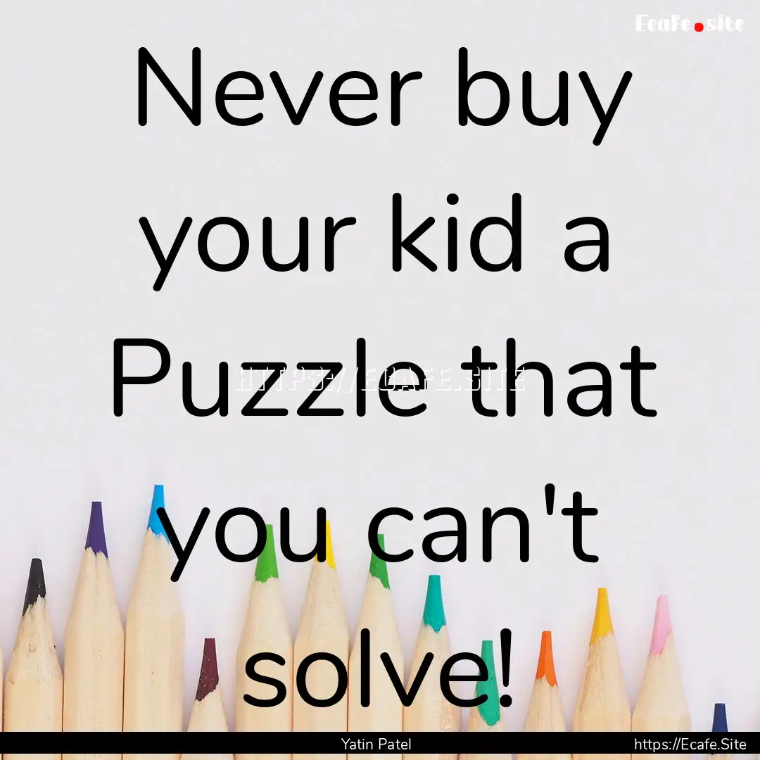 Never buy your kid a Puzzle that you can't.... : Quote by Yatin Patel