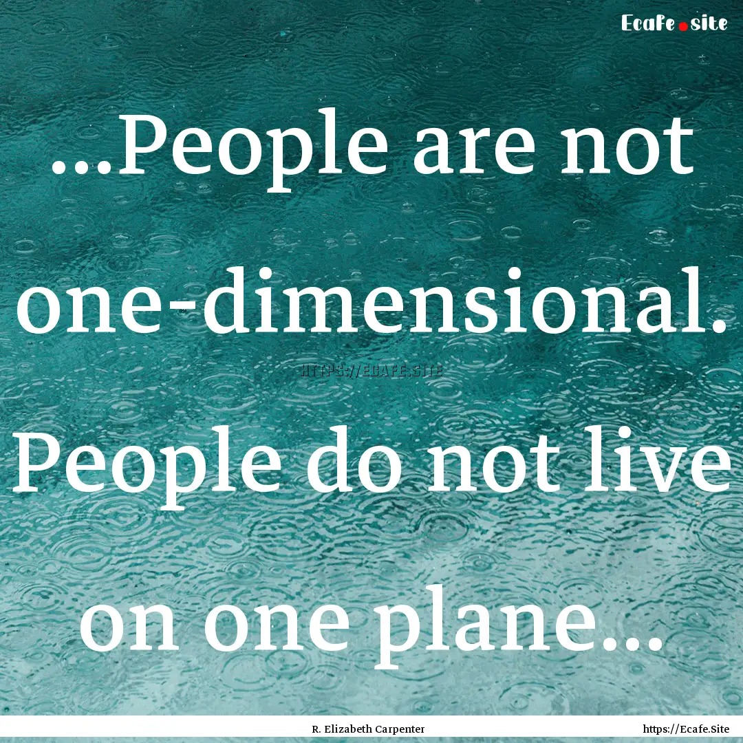 ...People are not one-dimensional. People.... : Quote by R. Elizabeth Carpenter