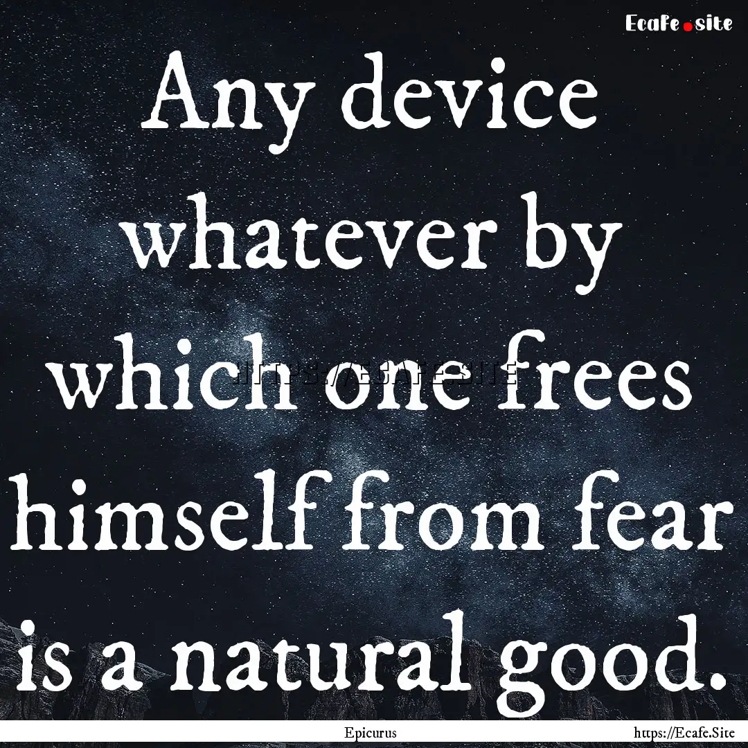 Any device whatever by which one frees himself.... : Quote by Epicurus