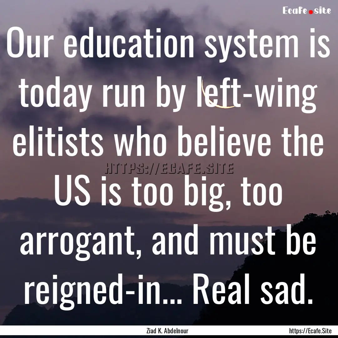 Our education system is today run by left-wing.... : Quote by Ziad K. Abdelnour