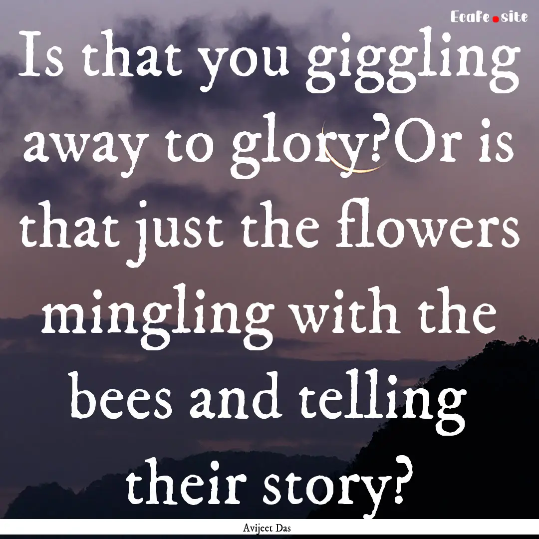 Is that you giggling away to glory?Or is.... : Quote by Avijeet Das