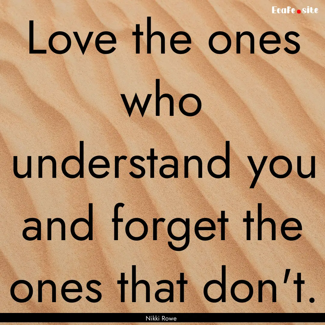 Love the ones who understand you and forget.... : Quote by Nikki Rowe